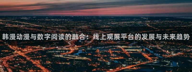 volcanicage漫画：韩漫动漫与数字阅读的融合：线上观展平台的发展与未来趋势