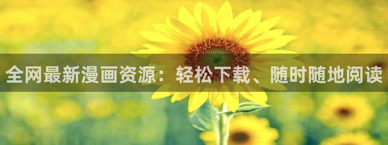 age动漫网官网入口：全网最新漫画资源：轻松下载、随时随地阅读