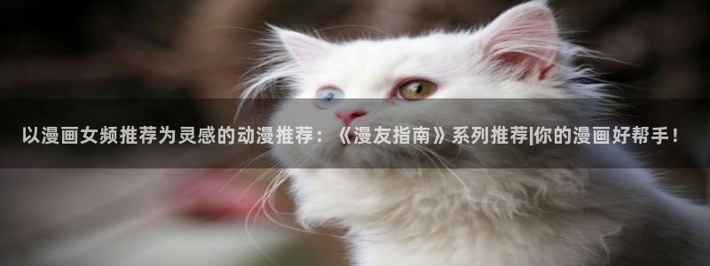 age动漫下载入口：以漫画女频推荐为灵感的动漫推荐：《漫友指南》系列推荐|你的漫画好帮手！