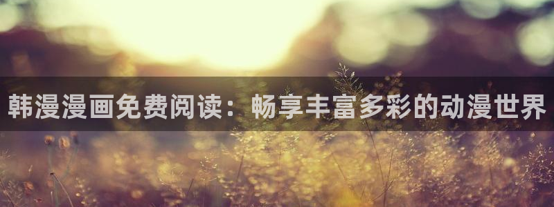 colomanage漫画官网：韩漫漫画免费阅读：畅享丰富多彩的动漫世界