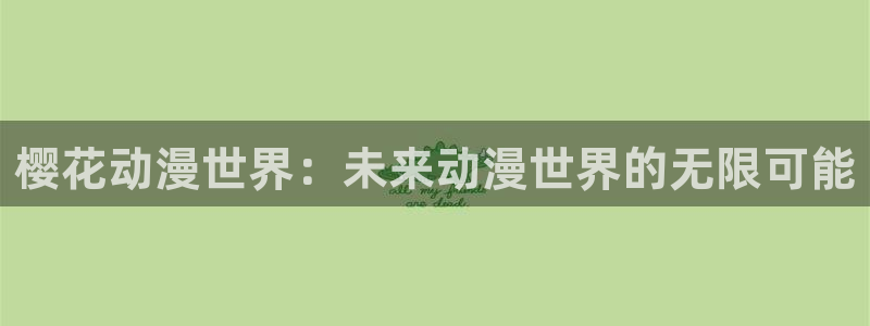 age动漫：樱花动漫世界：未来动漫世界的无限可能