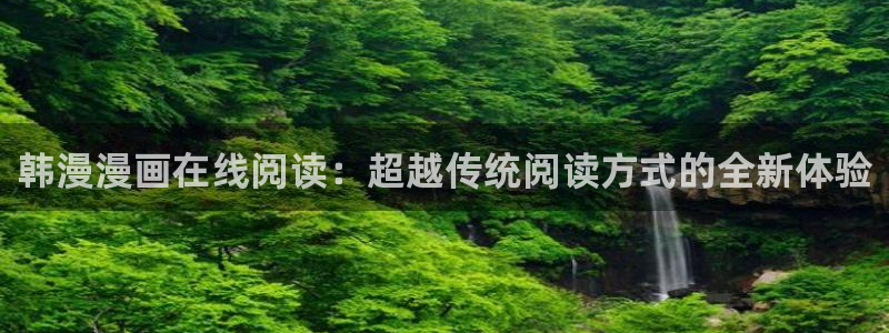 age专注动漫的门户网站：韩漫漫画在线阅读：超越传统阅读方式的全新体验