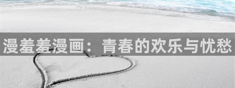 age漫画网：漫羞羞漫画：青春的欢乐与忧愁