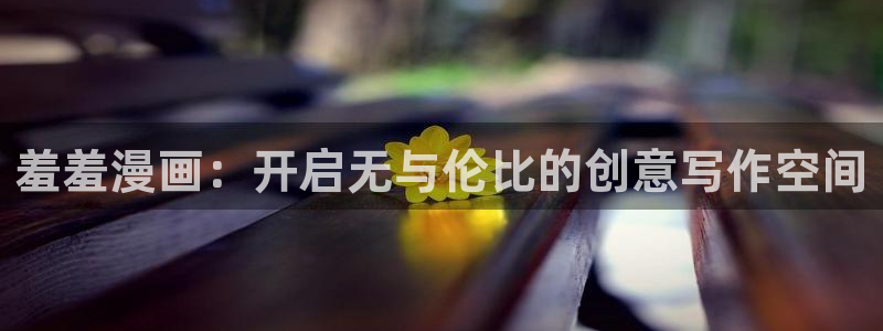 拷贝漫画 copymanager.ory网站：羞羞漫画：开启无与伦比的创意写作空间