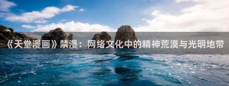 age动漫下载网：《天堂漫画》禁漫：网络文化中的精神荒漠与光明地带