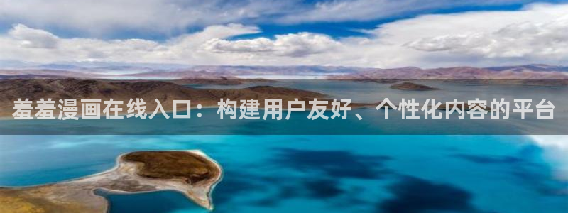 age樱花动漫：羞羞漫画在线入口：构建用户友好、个性化内容的平台