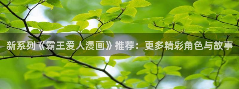 age动漫下载：新系列《霸王爱人漫画》推荐：更多精彩角色与故事