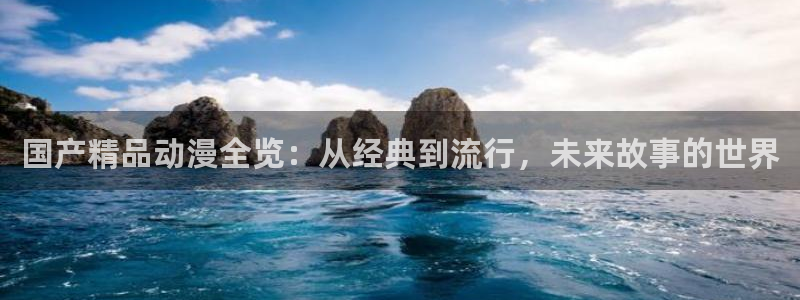 age动漫下载：国产精品动漫全览：从经典到流行，未来故事的世界
