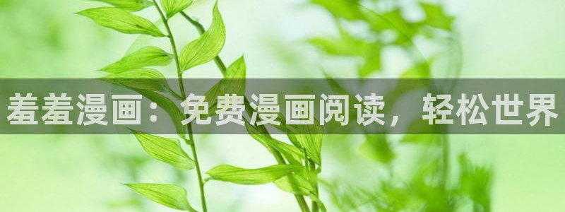 age动漫官网入口老版本：羞羞漫画：免费漫画阅读，轻松世界
