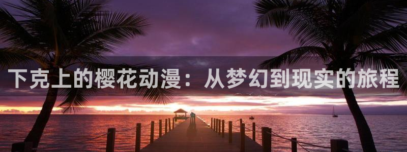 age动漫官网樱花动漫：下克上的樱花动漫：从梦幻到现实的旅程