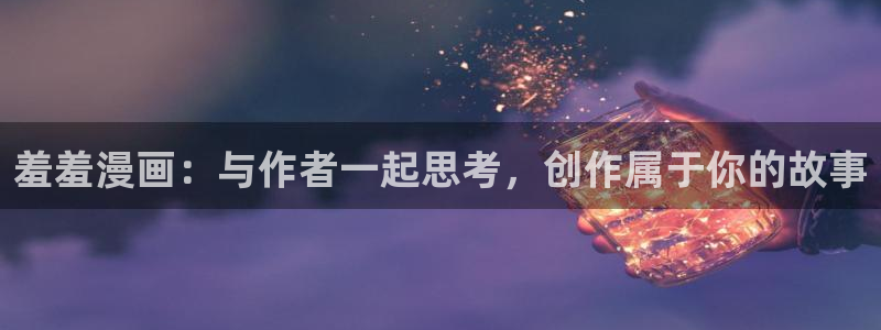 age动漫网上看：羞羞漫画：与作者一起思考，创作属于你的故事