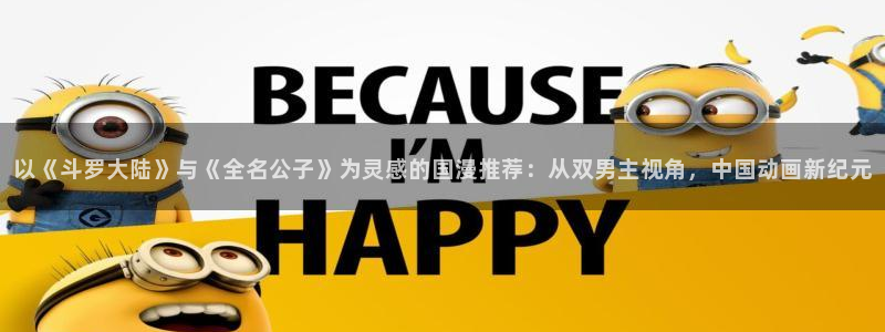 age动漫下载：以《斗罗大陆》与《全名公子》为灵感的国漫推荐：从双男主视角，中国动画新纪元