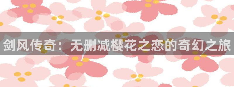 在线动画动漫下载age动漫：剑风传奇：无删减樱花之恋的奇幻之旅